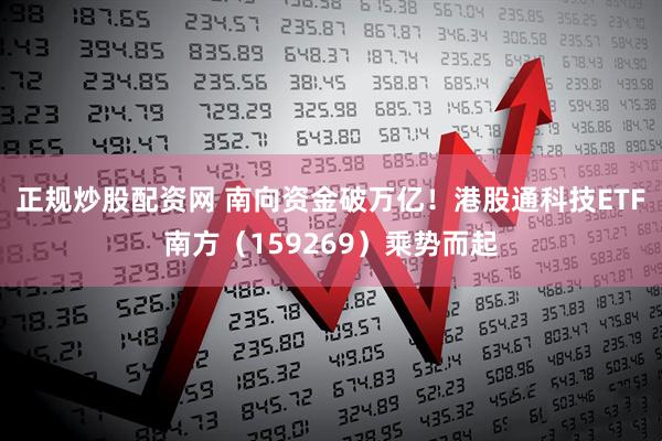 正规炒股配资网 南向资金破万亿！港股通科技ETF南方（159269）乘势而起