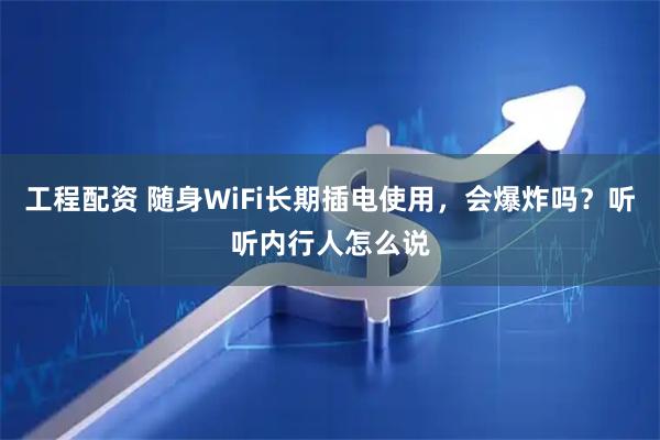 工程配资 随身WiFi长期插电使用，会爆炸吗？听听内行人怎么说