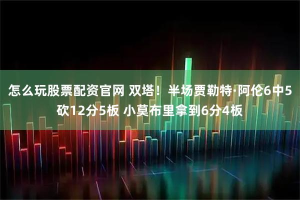 怎么玩股票配资官网 双塔！半场贾勒特·阿伦6中5砍12分5板 小莫布里拿到6分4板