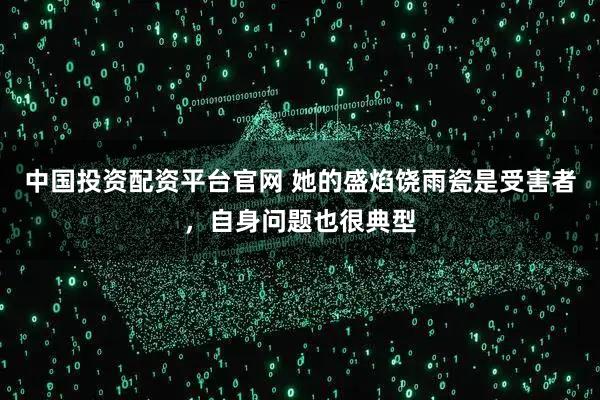 中国投资配资平台官网 她的盛焰饶雨瓷是受害者，自身问题也很典型