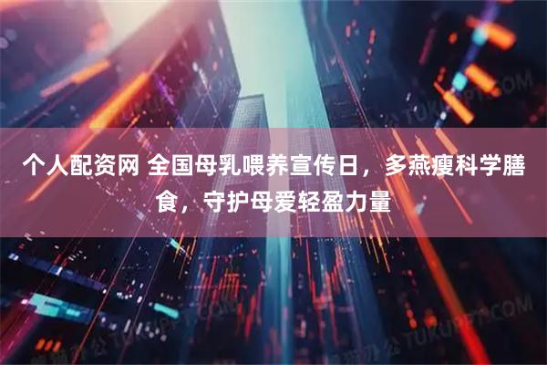 个人配资网 全国母乳喂养宣传日，多燕瘦科学膳食，守护母爱轻盈力量