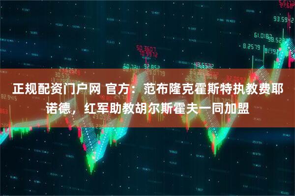 正规配资门户网 官方：范布隆克霍斯特执教费耶诺德，红军助教胡尔斯霍夫一同加盟