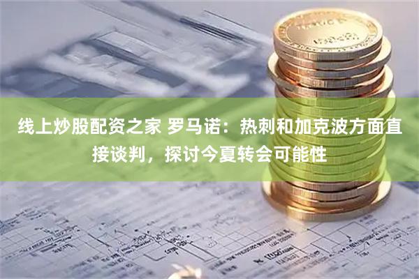 线上炒股配资之家 罗马诺：热刺和加克波方面直接谈判，探讨今夏转会可能性