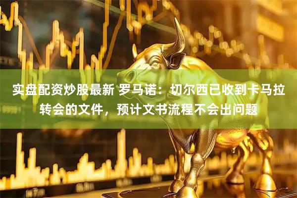 实盘配资炒股最新 罗马诺：切尔西已收到卡马拉转会的文件，预计文书流程不会出问题