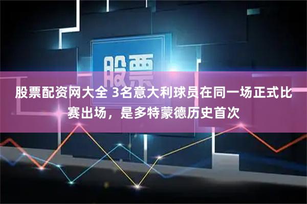 股票配资网大全 3名意大利球员在同一场正式比赛出场，是多特蒙德历史首次
